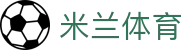 米兰体育官方入口 | 认准米兰体育官网获取最新APP下载链接